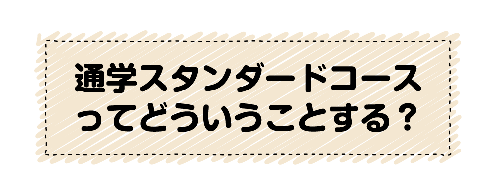 通学スタンダードコースってどういうことするの?