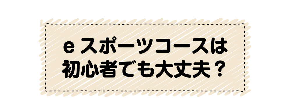 eスポーツコースは初心者でも大丈夫?