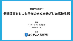 【教育ウェビナー】発達障害をもつお子様の自立をめざした高校生活 を開催しました