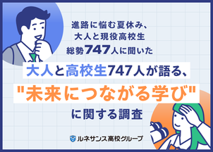 進路に悩む夏休み、大人と現役高校生総勢747人に聞いた「大人と高校生747人が語る、未来につながる学び"」に関する調査結果"