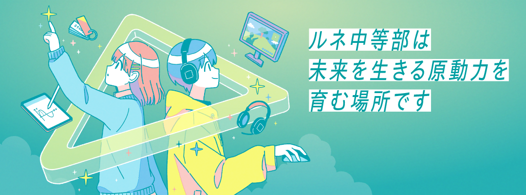 ルネ中等部は未来を生きる原動力を育む場所です