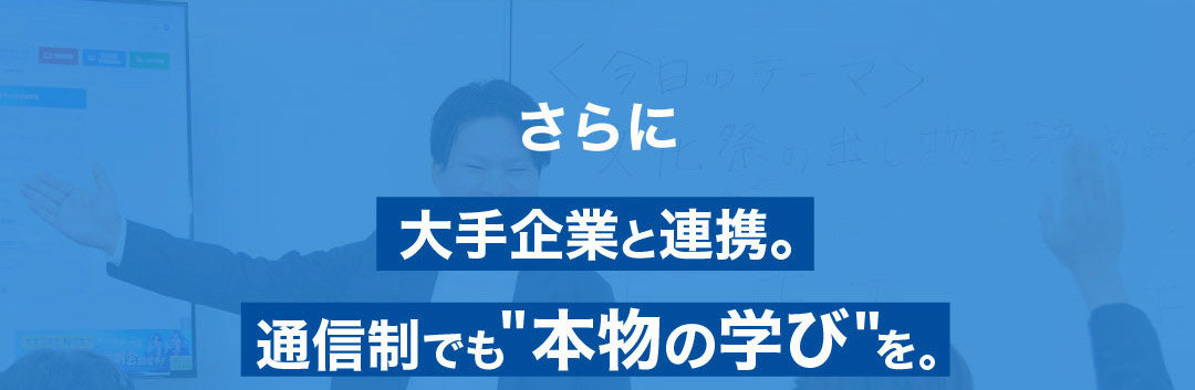さらに大手企業と連携。通信制高校でも本物の学びを