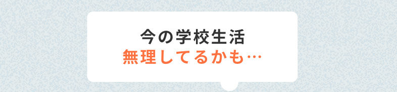 今の学校生活無理しているかも・・・