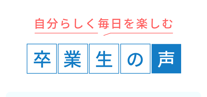 自分らしく毎日を楽しむ 卒業生の声