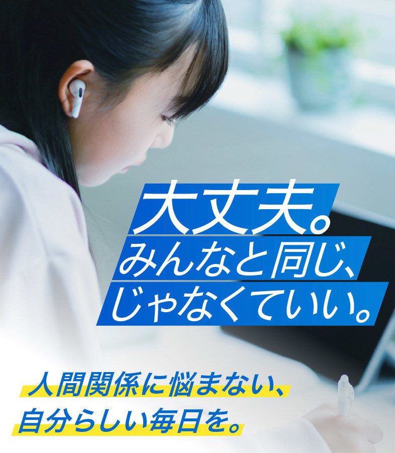 大丈夫。みんなと同じ、じゃなくていい。人間関係に悩まない、自分らしい毎日を。